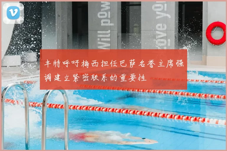 丰特呼吁梅西担任巴萨名誉主席强调建立紧密联系的重要性