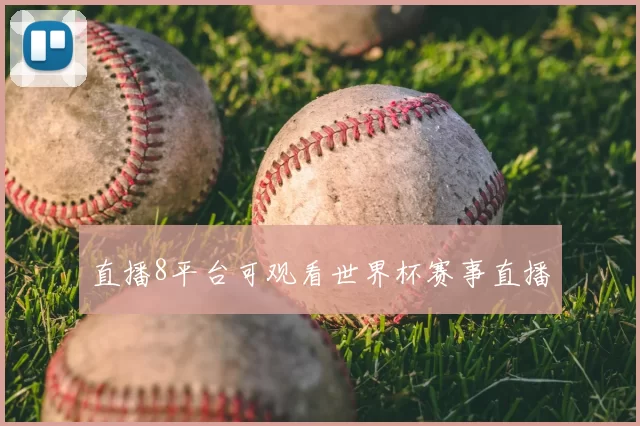 直播8平台可观看世界杯赛事直播