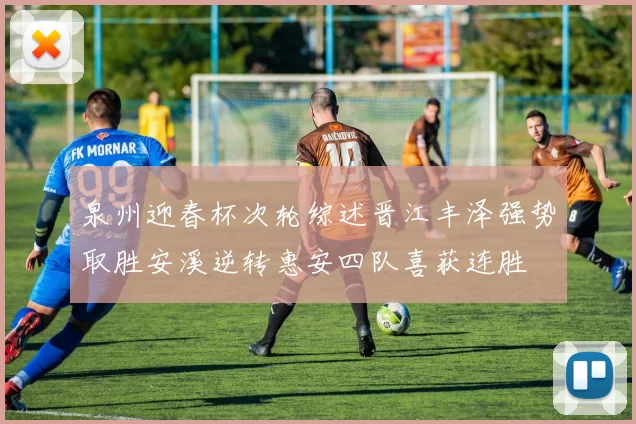泉州迎春杯次轮综述晋江丰泽强势取胜安溪逆转惠安四队喜获连胜