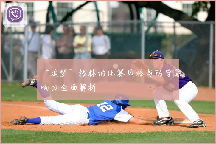 “追梦”格林的比赛风格与防守影响力全面解析