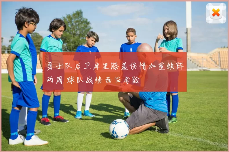 勇士队后卫库里膝盖伤情加重缺阵两周 球队战绩面临考验