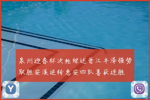 泉州迎春杯次轮综述晋江丰泽强势取胜安溪逆转惠安四队喜获连胜