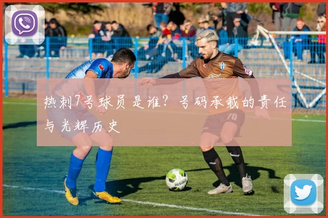 热刺7号球员是谁?号码承载的责任与光辉历史