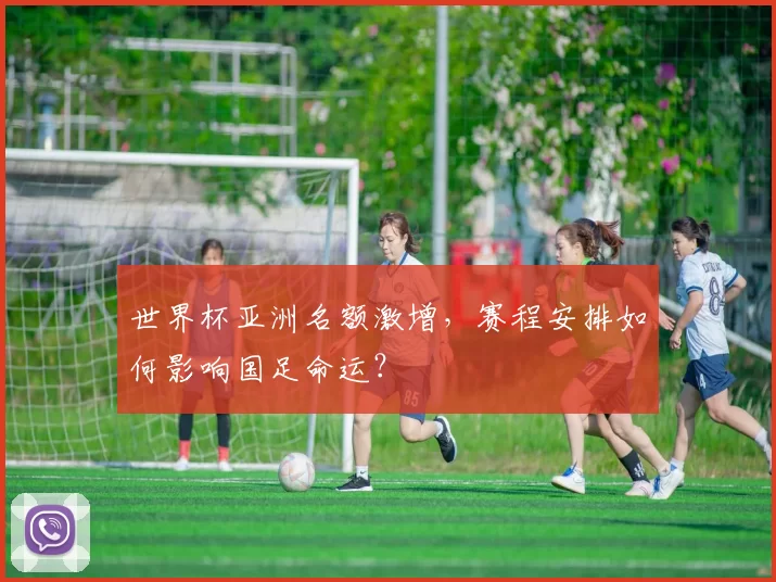 世界杯亚洲名额激增,赛程安排如何影响国足命运?